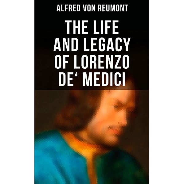 The Life and Legacy of Lorenzo de' Medici, Alfred von Reumont