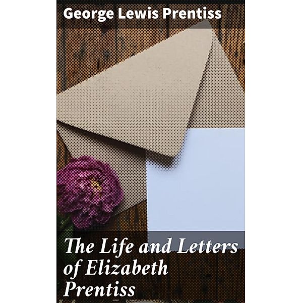 The Life and Letters of Elizabeth Prentiss, George Lewis Prentiss