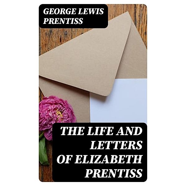 The Life and Letters of Elizabeth Prentiss, George Lewis Prentiss