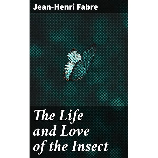 The Life and Love of the Insect, Jean-Henri Fabre