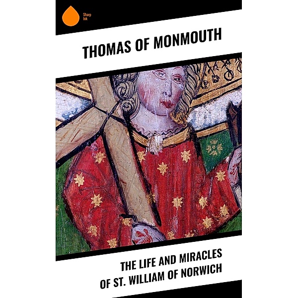 The Life and Miracles of St. William of Norwich, Thomas Of Monmouth