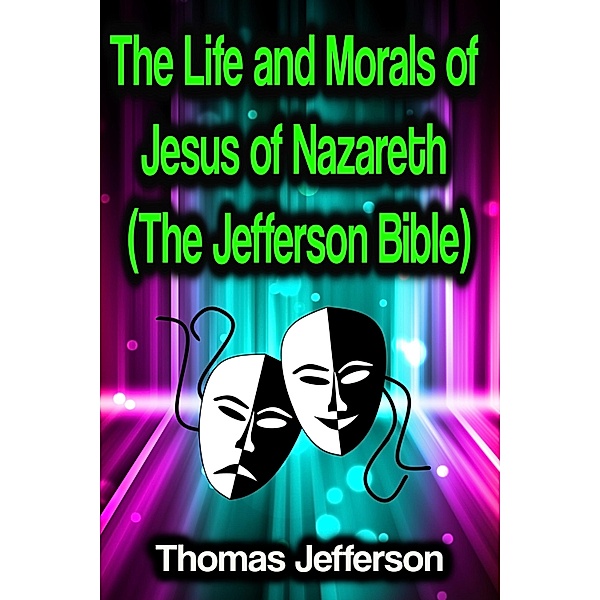 The Life and Morals of Jesus of Nazareth (The Jefferson Bible), Thomas Jefferson
