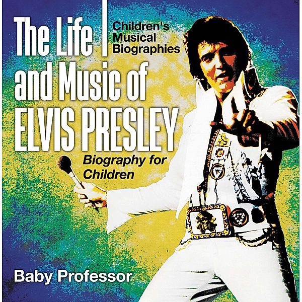 The Life and Music of Elvis Presley - Biography for Children | Children's Musical Biographies / Baby Professor, Baby