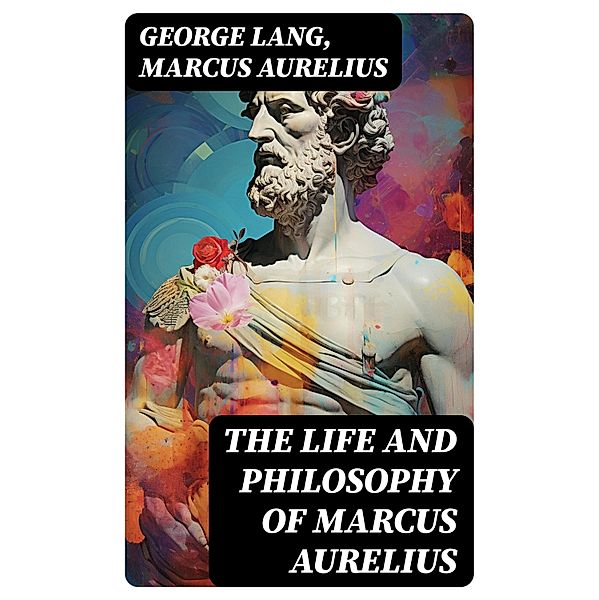 The Life and Philosophy of Marcus Aurelius, George Lang, Marcus Aurelius