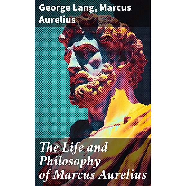 The Life and Philosophy of Marcus Aurelius, George Lang, Marcus Aurelius