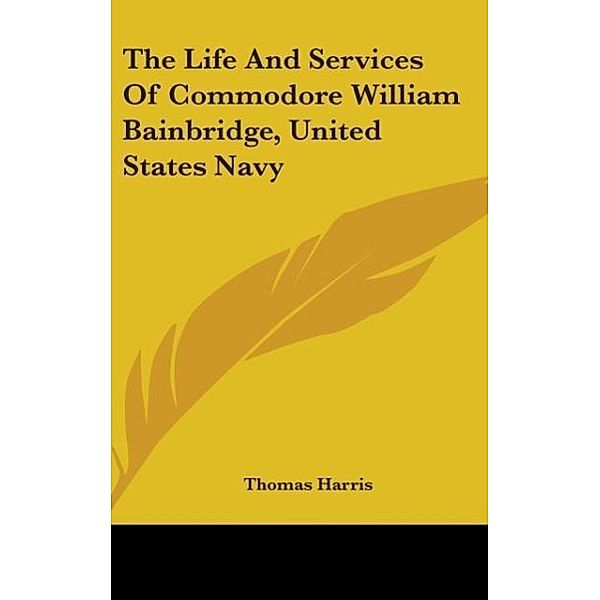 The Life And Services Of Commodore William Bainbridge, United States Navy, Thomas Harris