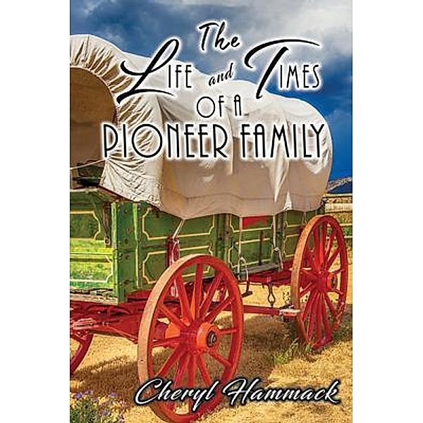 The Life and Times of a Pioneer Family / GoldTouch Press, LLC, Cheryl Hammack