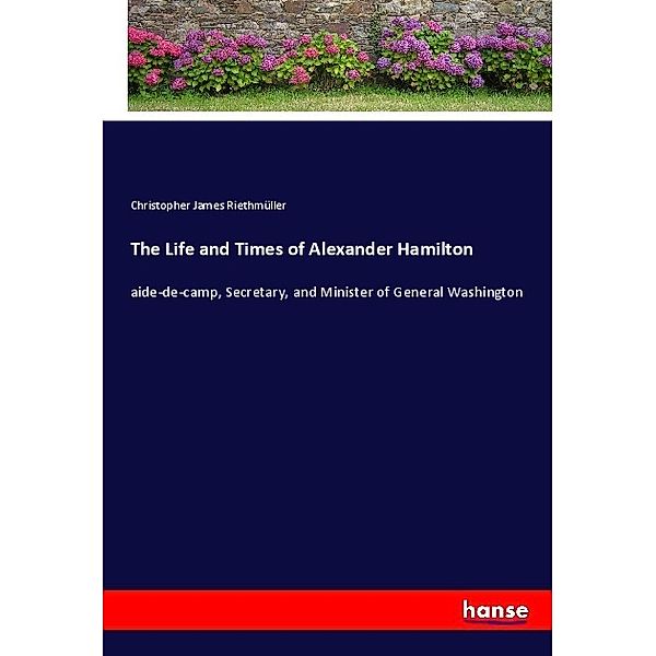 The Life and Times of Alexander Hamilton, Christopher James Riethmüller