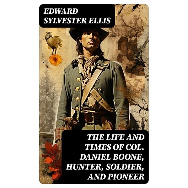 The Life and Times of Col. Daniel Boone, Hunter, Soldier, and Pioneer, Edward Sylvester Ellis