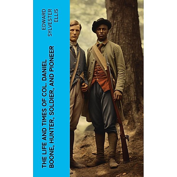 The Life and Times of Col. Daniel Boone, Hunter, Soldier, and Pioneer, Edward Sylvester Ellis