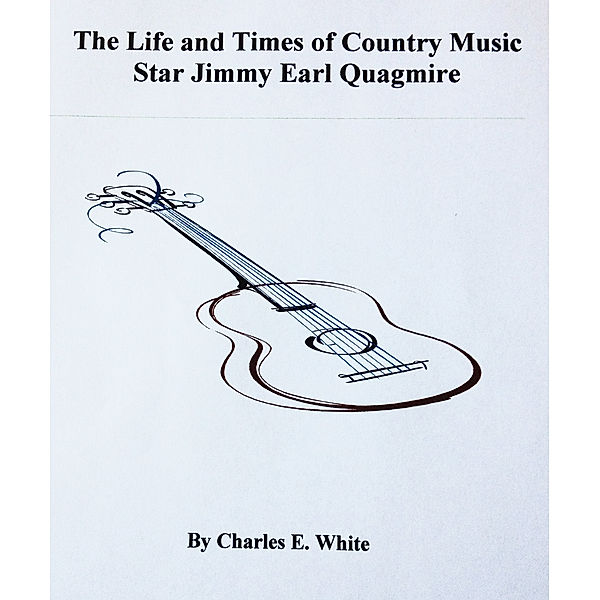 The Life and Times of Country Music Star Jimmy Earl Quagmire, Charles E. White