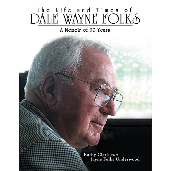 The Life and Times of Dale Wayne Folks:A Memoir of 90 Years, Jayne Folks Underwood, Kathy Clark