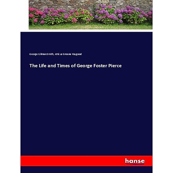The Life and Times of George Foster Pierce, George Gilman Smith, Atticus Greene Haygood