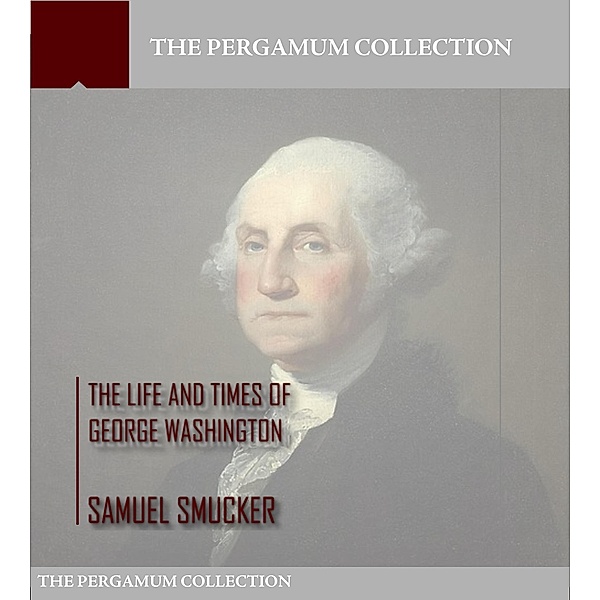 The Life and Times of George Washington, Samuel Smucker