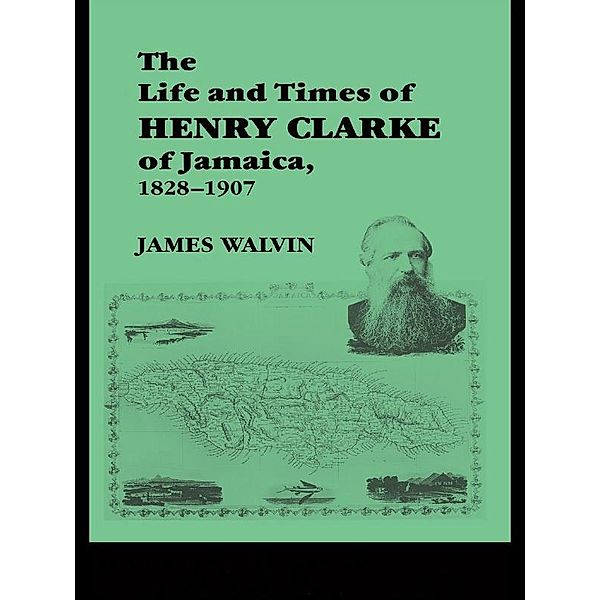 The Life and Times of Henry Clarke of Jamaica, 1828-1907, James Walvin