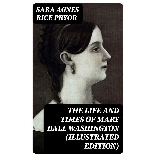 The Life and Times of Mary Ball Washington (Illustrated Edition), Sara Agnes Rice Pryor