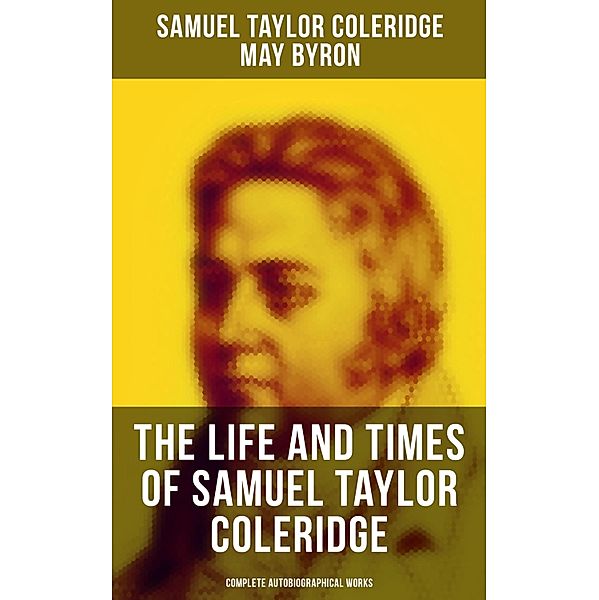 The Life and Times of Samuel Taylor Coleridge: Complete Autobiographical Works, Samuel Taylor Coleridge, May Byron