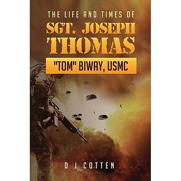 The Life and Times of Sgt. Joseph Thomas Tom Biway, USMC / Author Reputation Press, LLC, Dj Cotten