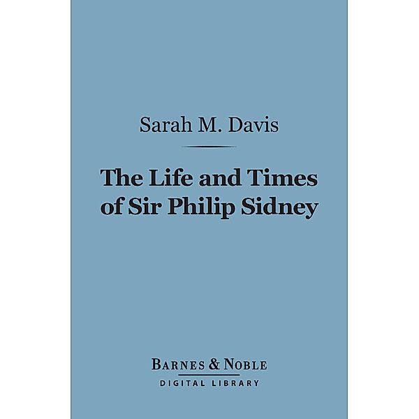 The Life and Times of Sir Philip Sidney (Barnes & Noble Digital Library) / Barnes & Noble, Sarah M Davis