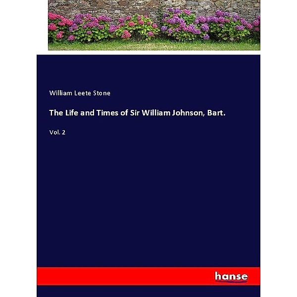 The Life and Times of Sir William Johnson, Bart., William Leete Stone