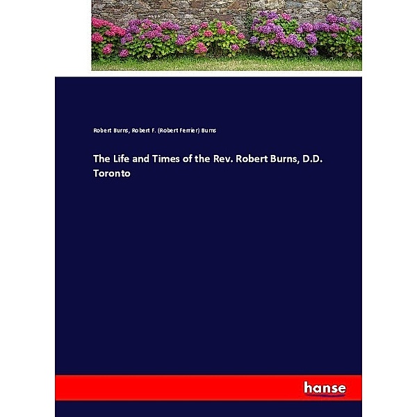 The Life and Times of the Rev. Robert Burns, D.D. Toronto, Robert Burns, Robert Ferrier Burns