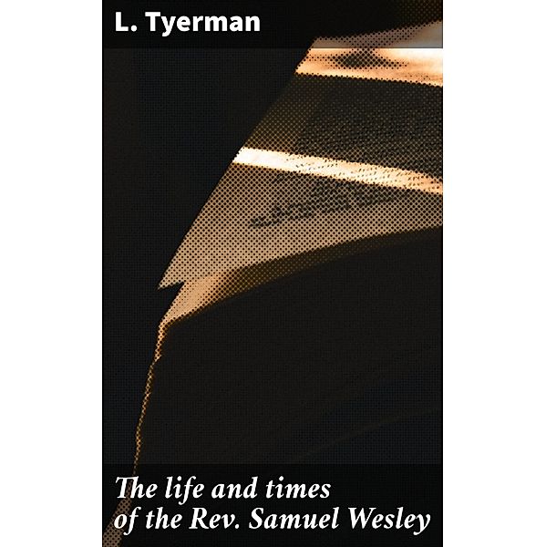 The life and times of the Rev. Samuel Wesley, L. Tyerman