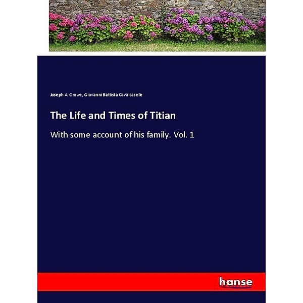 The Life and Times of Titian, Joseph A. Crowe, Giovanni B. Cavalcaselle