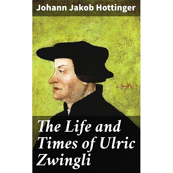 The Life and Times of Ulric Zwingli, Johann Jakob Hottinger