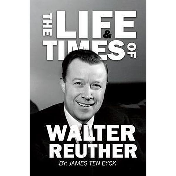 The Life and Times of Walter Reuther, James Ten Eyck