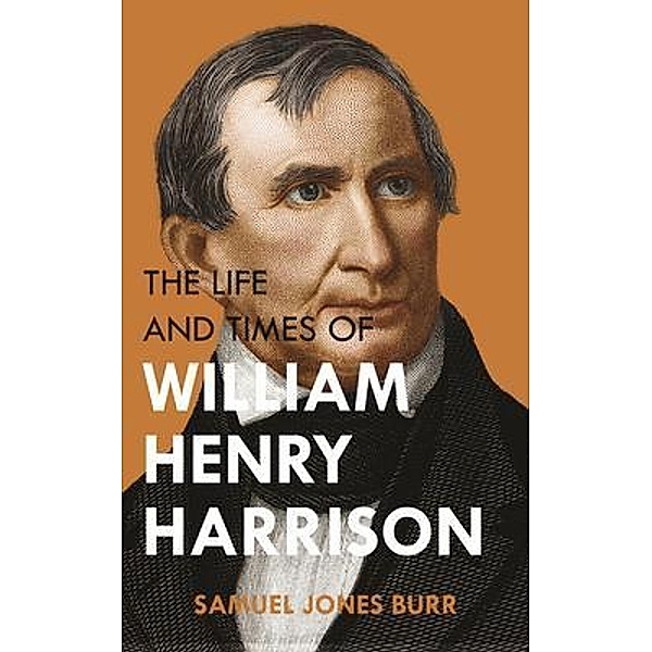 The Life and Times of William Henry Harrison, Samuel Jones Burr