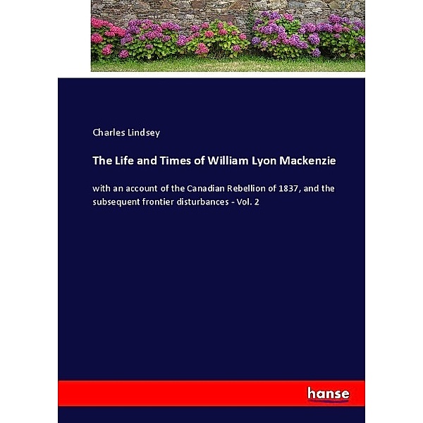 The Life and Times of William Lyon Mackenzie, Charles Lindsey
