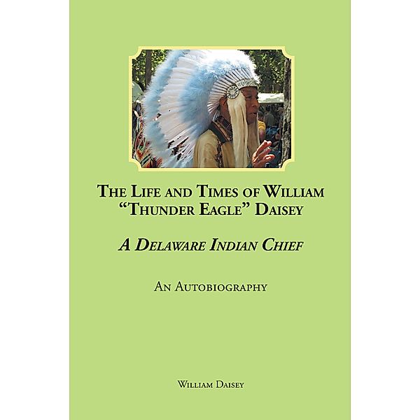 The Life and Times of William Thunder Eagle Daisey - A Delaware Indian Chief: An Autobiography, William Daisey
