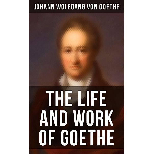 The Life and Work of Goethe, Johann Wolfgang von Goethe