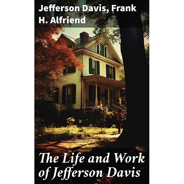 The Life and Work of Jefferson Davis, Jefferson Davis, Frank H. Alfriend