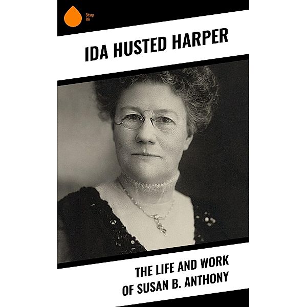 The Life and Work of Susan B. Anthony, Ida Husted Harper