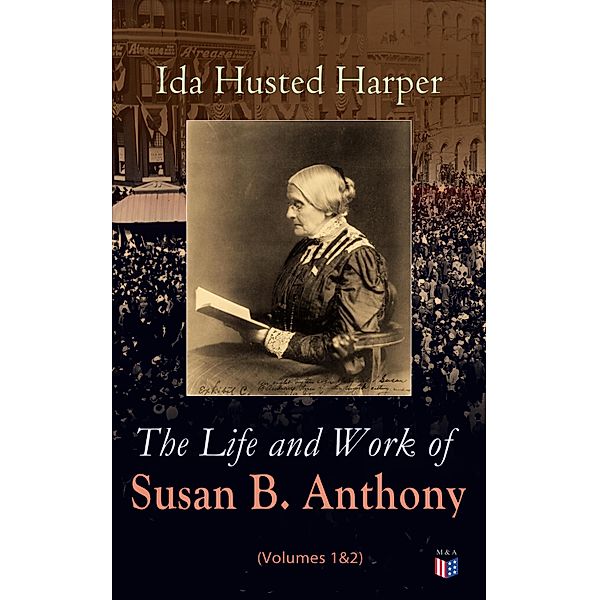 The Life and Work of Susan B. Anthony (Volumes 1&2), Ida Husted Harper
