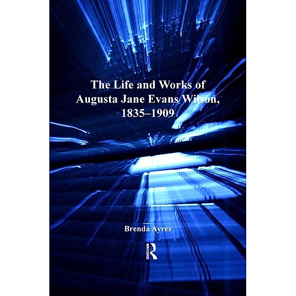 The Life and Works of Augusta Jane Evans Wilson, 1835-1909, Brenda Ayres