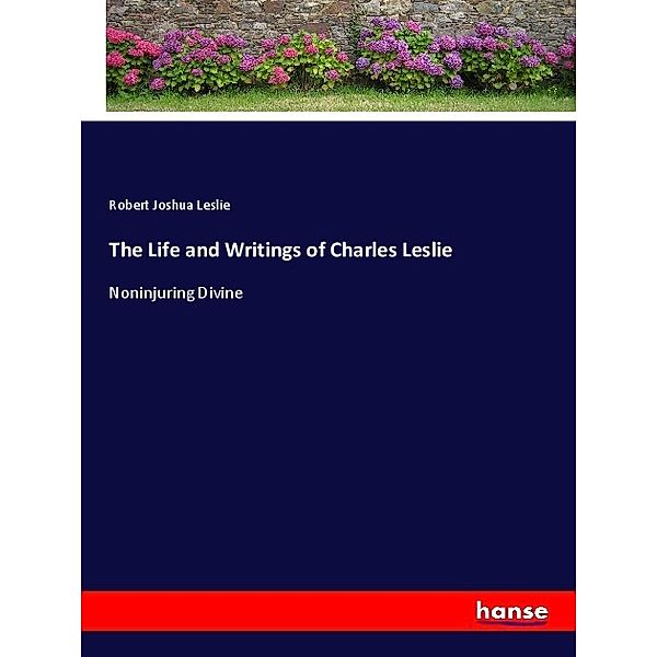 The Life and Writings of Charles Leslie, Robert Joshua Leslie
