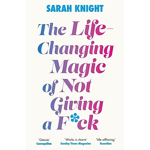 The Life-Changing Magic of Not Giving a F**k / A No F*cks Given Guide, Sarah Knight