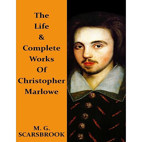 The Life & Complete Works of Christopher Marlowe, M. G. Scarsbrook, Christopher Marlowe