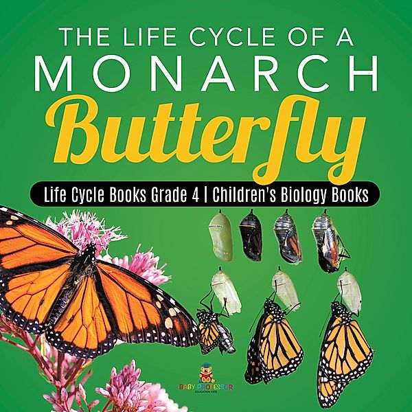 The Life Cycle of a Monarch Butterfly | Life Cycle Books Grade 4 | Children's Biology Books / Baby Professor, Baby