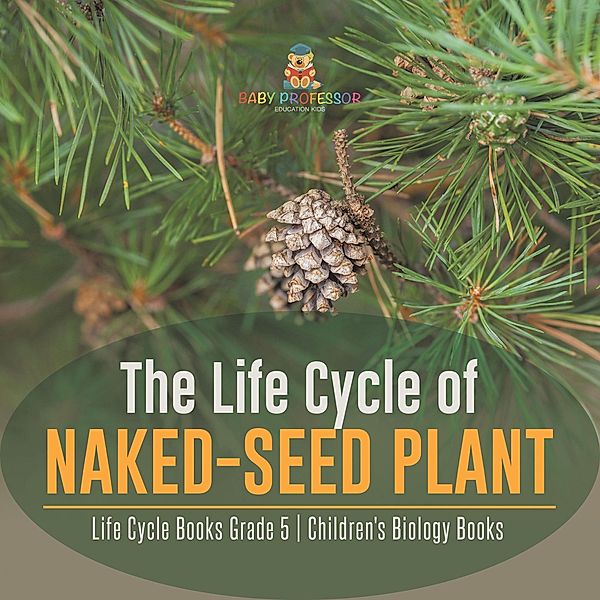 The Life Cycle of Naked-Seed Plant | Life Cycle Books Grade 5 | Children's Biology Books / Baby Professor, Baby