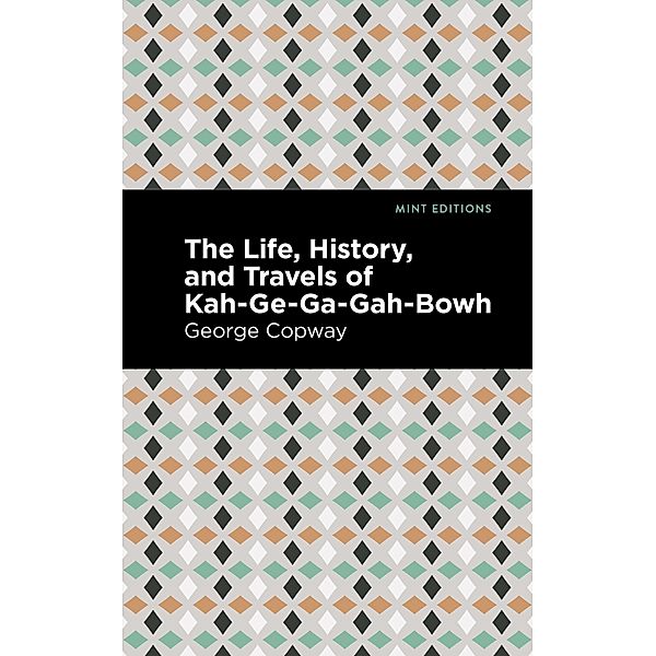 The Life, History and Travels of Kah-Ge-Ga-Gah-Bowh / Mint Editions (Native Stories, Indigenous Voices), George Copway