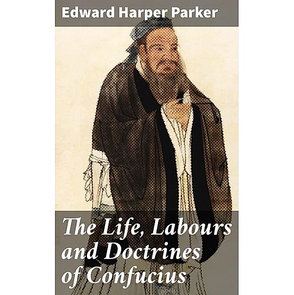 The Life, Labours and Doctrines of Confucius, Edward Harper Parker