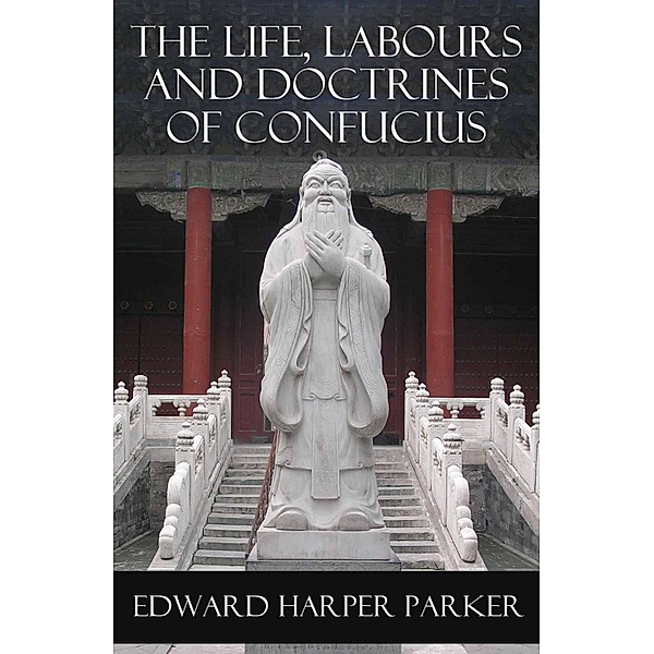 The Life, Labours and Doctrines of Confucius (Unabridged), Confucius