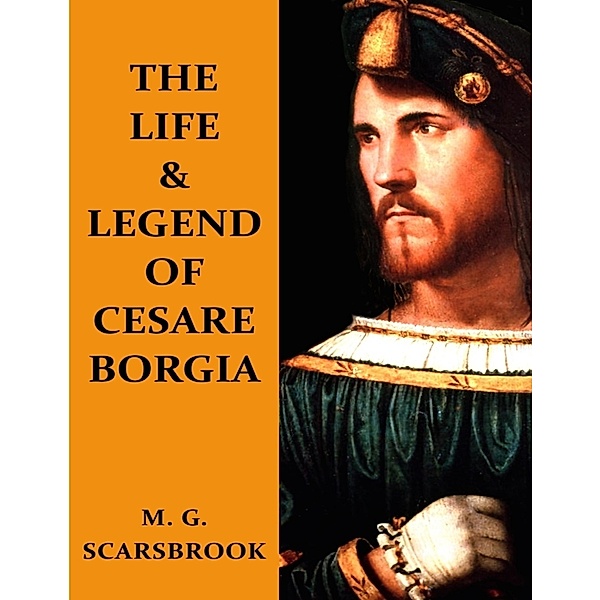 The Life & Legend of Cesare Borgia, M. G. Scarsbrook