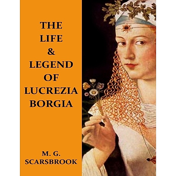 The Life & Legend of Lucrezia Borgia, M. G. Scarsbrook