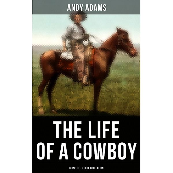 The Life of a Cowboy: Complete 5 Book Collection, Andy Adams