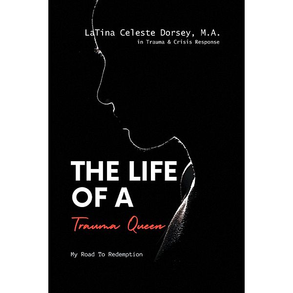 The Life Of a Trauma Queen: My Road to Redemption, LaTina Celeste Dorsey M. A.