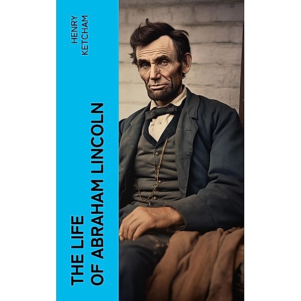 The Life of Abraham Lincoln, Henry Ketcham